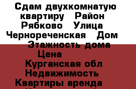 Сдам двухкомнатую квартиру › Район ­ Рябково › Улица ­ Чернореченская › Дом ­ 127 › Этажность дома ­ 3 › Цена ­ 10 000 - Курганская обл. Недвижимость » Квартиры аренда   . Курганская обл.